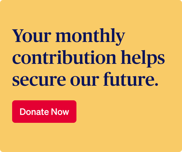Your monthly contribution helps secure our future. Donate now